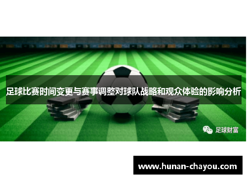 足球比赛时间变更与赛事调整对球队战略和观众体验的影响分析