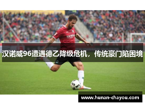 汉诺威96遭遇德乙降级危机，传统豪门陷困境