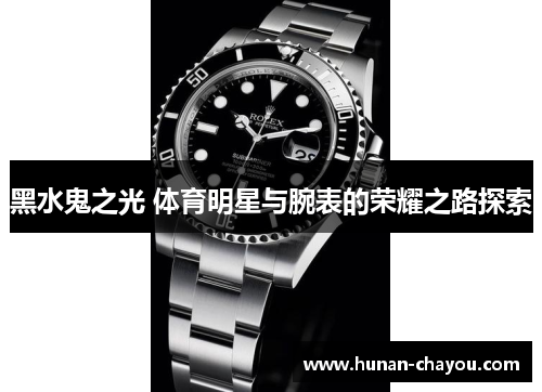 黑水鬼之光 体育明星与腕表的荣耀之路探索
