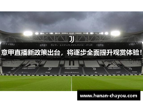 意甲直播新政策出台，将逐步全面提升观赏体验！