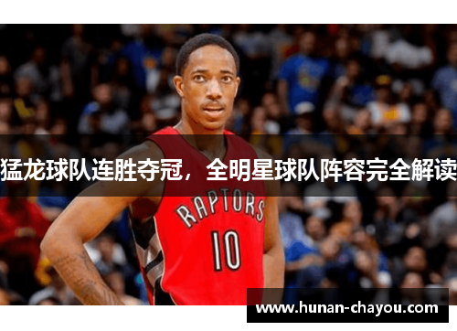 猛龙球队连胜夺冠，全明星球队阵容完全解读
