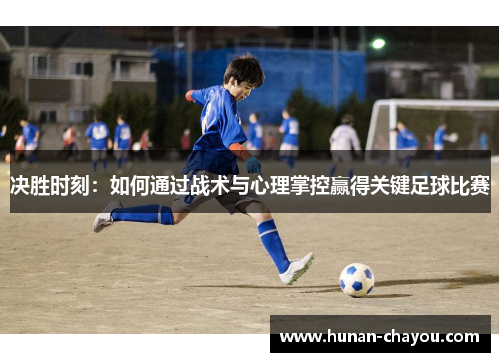决胜时刻：如何通过战术与心理掌控赢得关键足球比赛