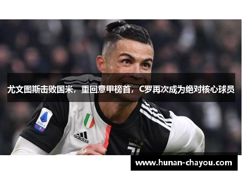 尤文图斯击败国米，重回意甲榜首，C罗再次成为绝对核心球员