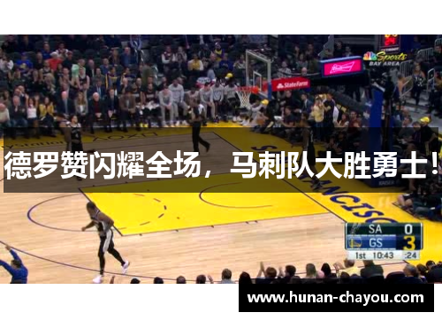 德罗赞闪耀全场，马刺队大胜勇士！