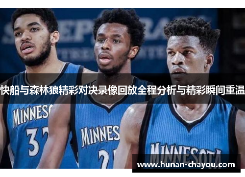 快船与森林狼精彩对决录像回放全程分析与精彩瞬间重温
