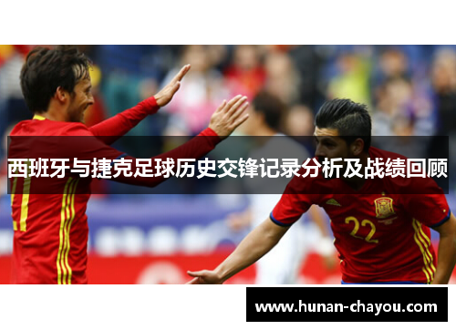 西班牙与捷克足球历史交锋记录分析及战绩回顾