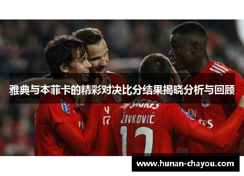 雅典与本菲卡的精彩对决比分结果揭晓分析与回顾