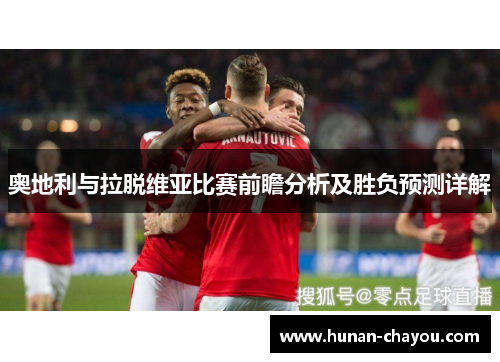 奥地利与拉脱维亚比赛前瞻分析及胜负预测详解