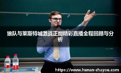 金年会狼队与莱斯特城激战正酣精彩直播全程回顾与分析